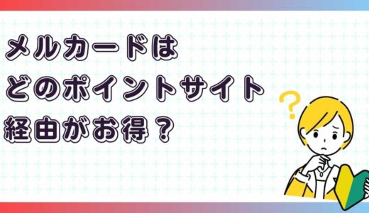 そのまま作ると損？メルカードをお得に申し込むポイントサイト経由まとめ