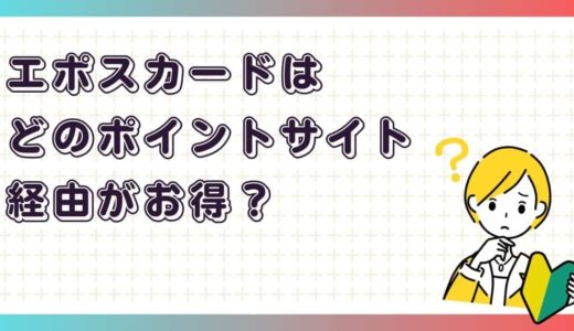 エポスカード ポイントサイト比較｜一番お得に発行できる経由先はどこ？