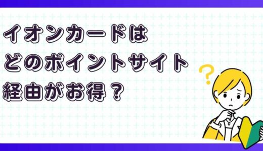 そのまま申し込む前に！イオンカードをお得に作るポイントサイト経由まとめ