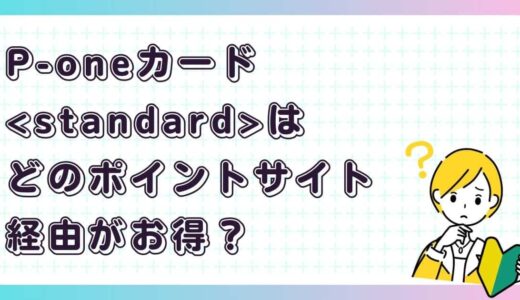 P-oneカード＜Standard＞はどのポイントサイト経由がお得？