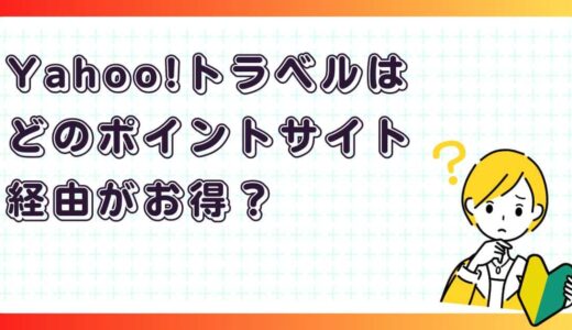 Yahoo!トラベルはポイントサイト経由がお得？予約前に知っておきたい方法まとめ