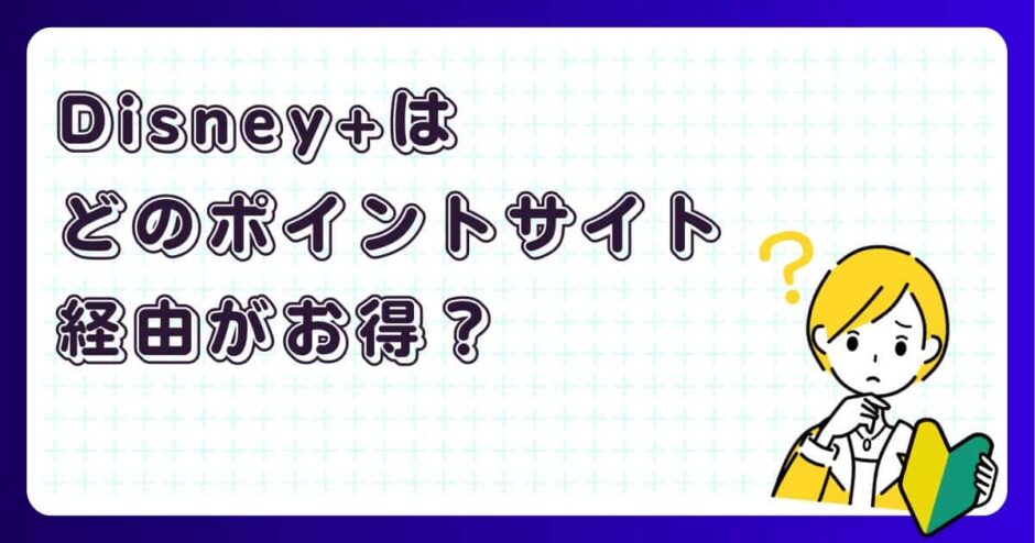 Disney+（ディズニープラス）はどのポイントサイト経由がお得？