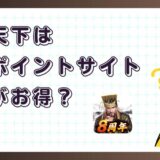 我が天下はどのポイントサイト経由がお得?【ポイ活アプリゲーム】