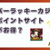 スーパーラッキーカジノはどのポイントサイト経由がお得?【ポイ活アプリゲーム】