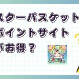 ちょいと召喚!モンスターバスケットはどのポイントサイト経由がお得?【ポイ活アプリゲーム】