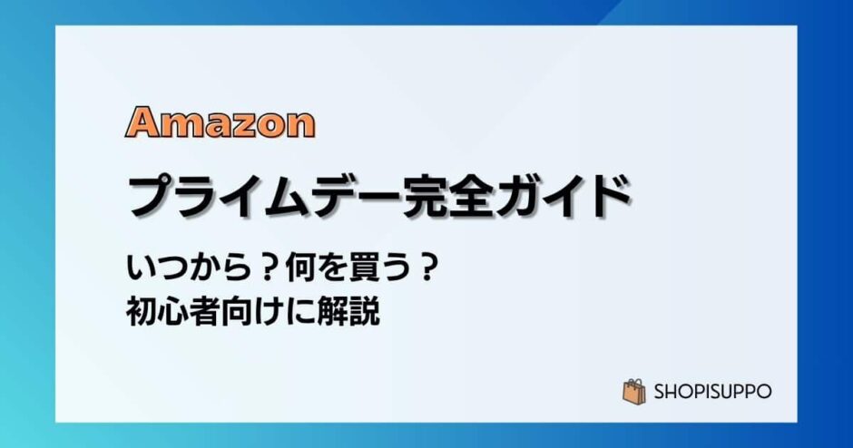 Amazon プライムデー 完全ガイド｜いつから？何を買う？初心者向けに解説